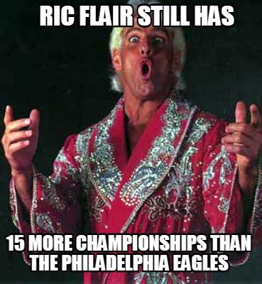 Meme Creator Funny RIC FLAIR STILL HAS 15 MORE CHAMPIONSHIPS THAN THE