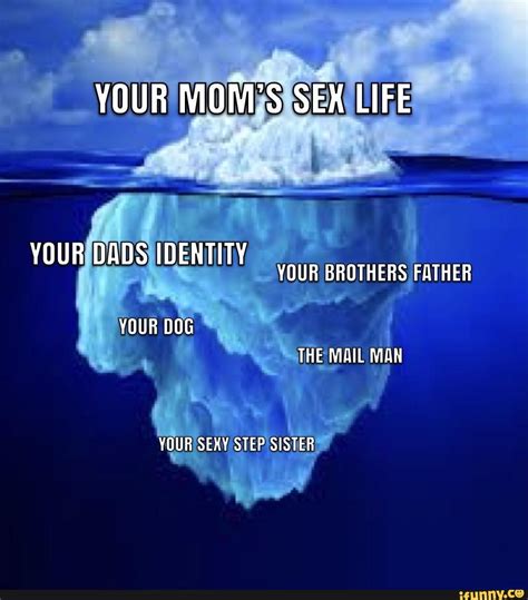 Your Moms Sex Life Your Dads Identity Your Brothers Father Re Your Dog