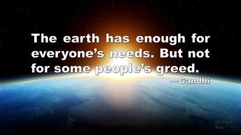 The Earth Has Enough For Everyones Needs But Not For Some Peoples