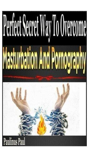 perfect secret way to overcome masturbation and pornography by paulinus paul goodreads