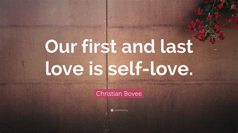 Don't forget to confirm subscription in your email. Christian N. Bovee Quote: "Our first and last love is self-love." (7 wallpapers) - Quotefancy