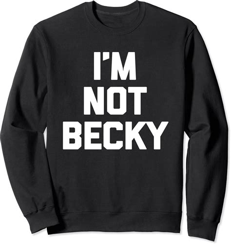 Im Not Becky T Shirt Funny Saying Sarcastic Novelty Humor Sweatshirt Clothing