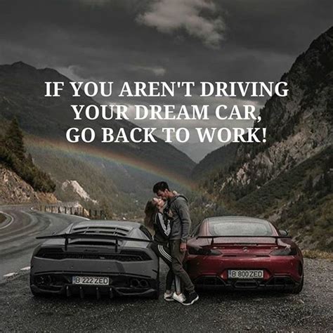 If You Arent Driving Your Dream Car Go Back To Work Do What You