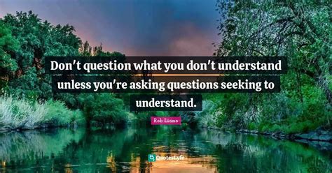 Dont Question What You Dont Understand Unless Youre Asking Question