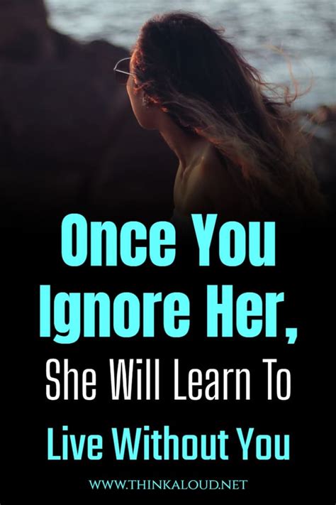 Once You Ignore Her She Will Learn To Live Without You