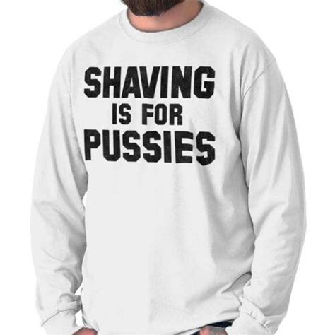 Shaving Is For Pussies Funny Graphic Novelty Long Sleeve Tshirt Tee For Men Ebay