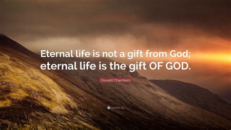 Oswald Chambers Quote “eternal Life Is Not A T From God Eternal Life Is The T Of God ”