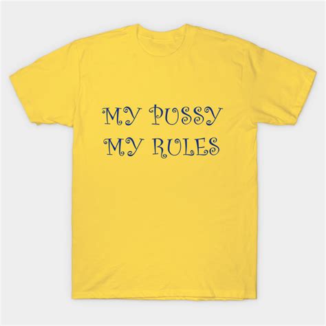 My Pussy My Rules My Pussy My Rules T Shirt Teepublic