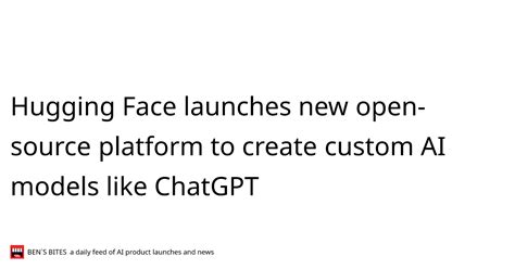 Hugging Face Launches New Open Source Platform To Create Custom Ai Models Like Chatgpt Bens