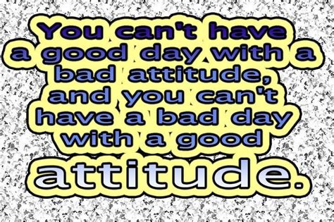 You Cant Have A Good Day With A Bad Attitude And You Cant Have A Bad