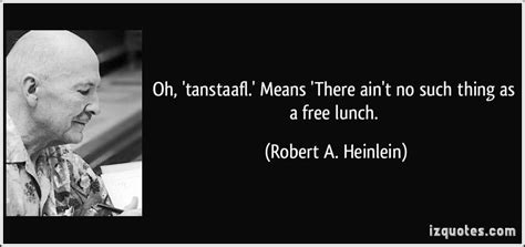 Oh Tanstaafl Means There Aint No Such Thing As A Free Lunch