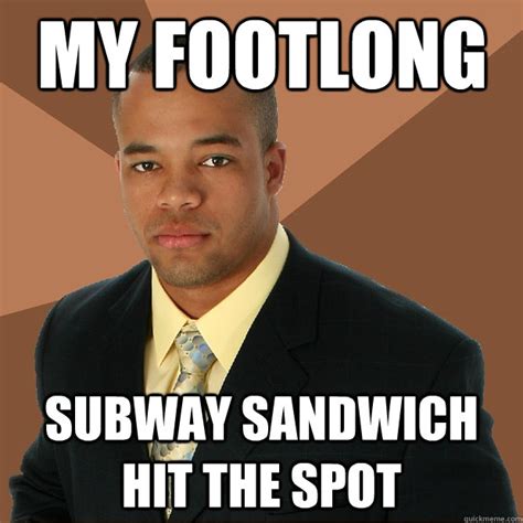 My Footlong Subway Sandwich Hit The Spot Successful Black Man Quickmeme