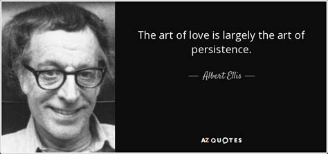 Albert Ellis Quote The Art Of Love Is Largely The Art Of Persistence