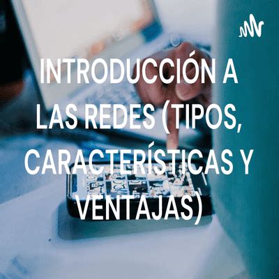 INTRODUCCIÓN A LAS REDES TIPOS CARACTERÍSTICAS Y VENTAJAS