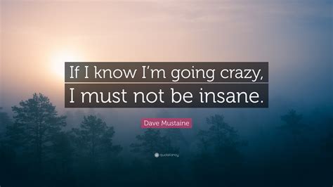 Dave Mustaine Quote If I Know Im Going Crazy I Must Not Be Insane