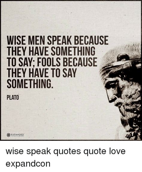 wise men speak because they have something to say fools because they have to say something plato