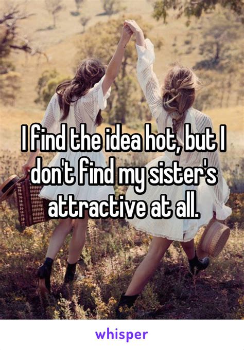 i find the idea hot but i don t find my sister s attractive at all