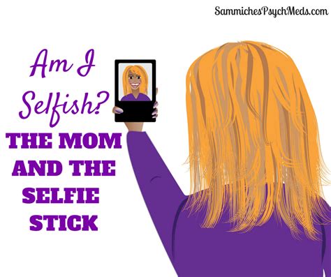 Am I Selfish The Mom And The Selfie Stick Sammiches