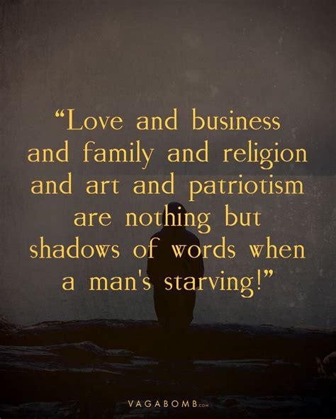 Love and business and family and religion and art and patriotism are nothing but shadows of words when a man's starving! 10 Quotes by O. Henry That Will Help You through the Worst Times