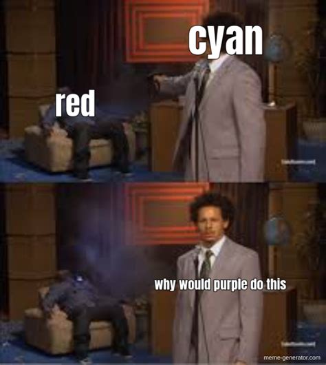 Red Cyan Why Would Purple Do This Meme Generator