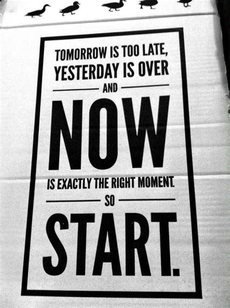 Tomorrow Is Too Late Yesterday Is Over And Now Is Exactly The Right
