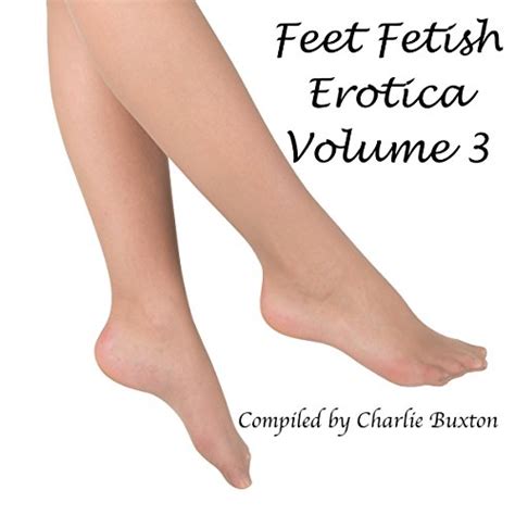 Feet Fetish Erotica Volume 3 Audible Audio Edition Charlie Buxton Editor