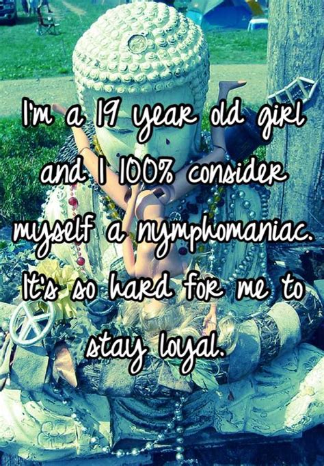 I M A 19 Year Old Girl And I 100 Consider Myself A Nymphomaniac It S So Hard For Me To Stay Loyal