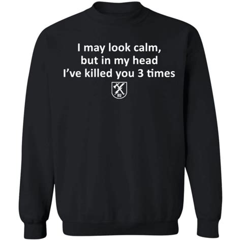 I May Look Calm But In My Head Ive Killed You 3 Times Shirt Q Finder