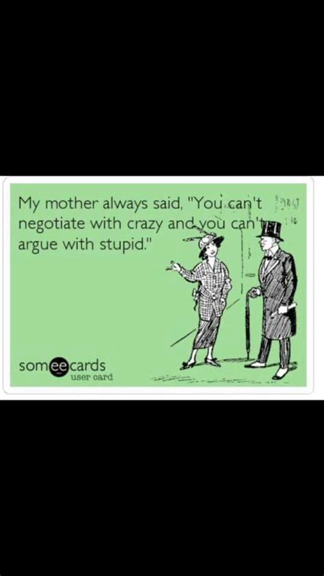 My Mom Always Said Not To Argue With Crazy People Cuz Youll Never Win