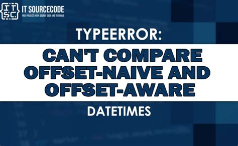 Typeerror Can T Compare Offset Naive And Offset Aware Datetimes Solved