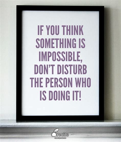 If You Think Something Is Impossible Dont Disturb The Person Who Is