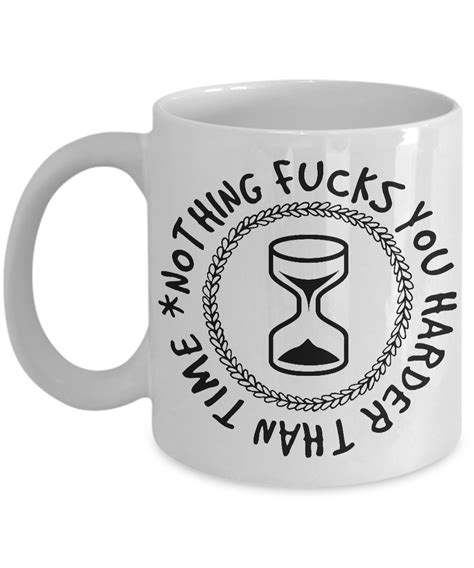 Sarcastic But True Coffee Mug Nothing Fucks You Harder Than Time