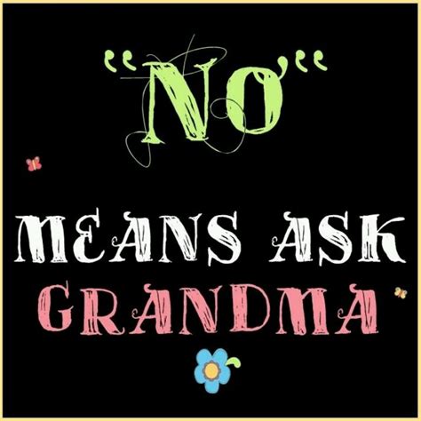 Ask Grandma Shell Do It Grandma Quotes Grandparents Quotes