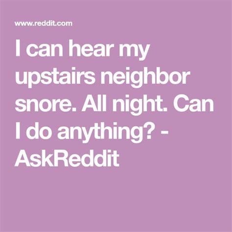 I Can Hear My Upstairs Neighbor Snore All Night Can I Do Anything Askreddit Snoring