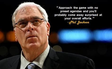 Enjoy the top 85 famous quotes, sayings and quotations by phil jackson. "Approach the game with no preset agendas and you'll ...