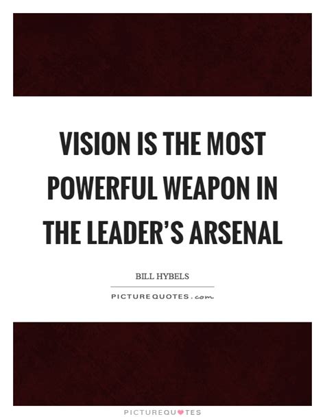 Vision Is The Most Powerful Weapon In The Leaders Arsenal Picture Quotes