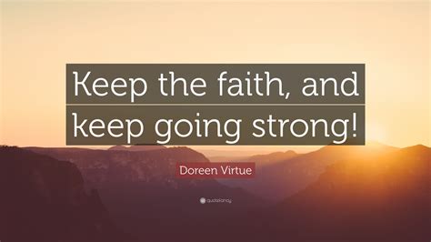 Doreen Virtue Quote Keep The Faith And Keep Going Strong