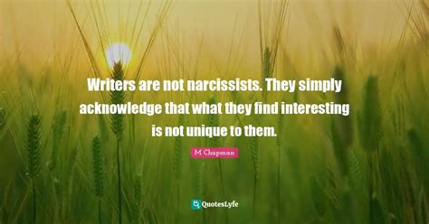writers are not narcissists they simply acknowledge that what they fi quote by m chapman