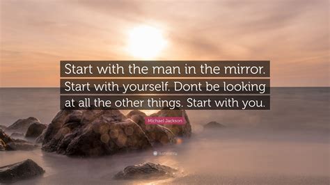 You have mirror monologue, where the character is talking to his reflection. Michael Jackson Quote: "Start with the man in the mirror. Start with yourself. Dont be looking ...