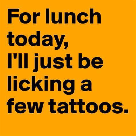 For Lunch Today Ill Just Be Licking A Few Tattoos Post By