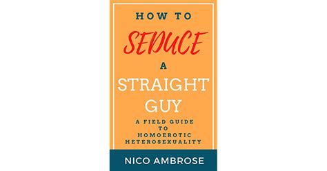 How To Seduce A Straight Guy A Field Guide To Homoerotic Heterosexuality By Nico Ambrose
