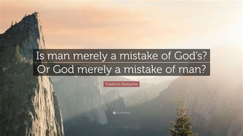 Friedrich Nietzsche Quote “is Man Merely A Mistake Of Gods Or God