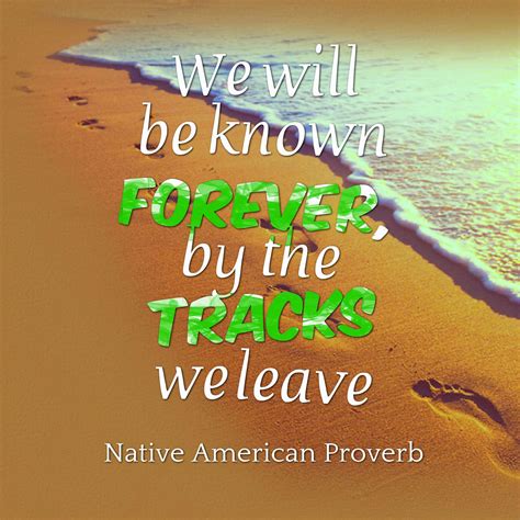 We Will Be Known Forever By The Tracks We Leave Native American Proverb Happy Motivation
