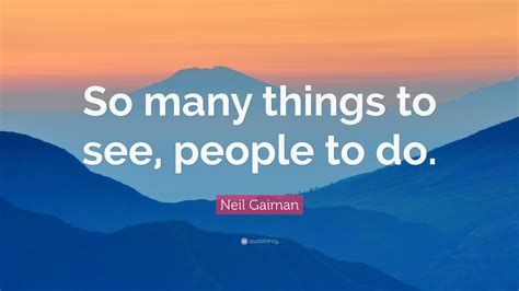 Neil Gaiman Quote So Many Things To See People To Do