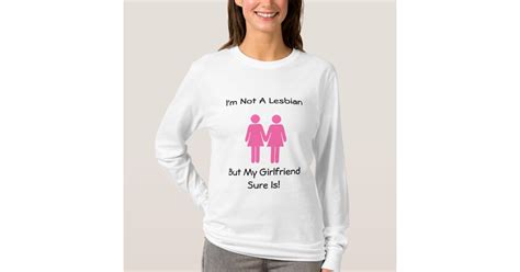 Im Not A Lesbian But My Girlfriend Sure Is T Shirt Zazzle