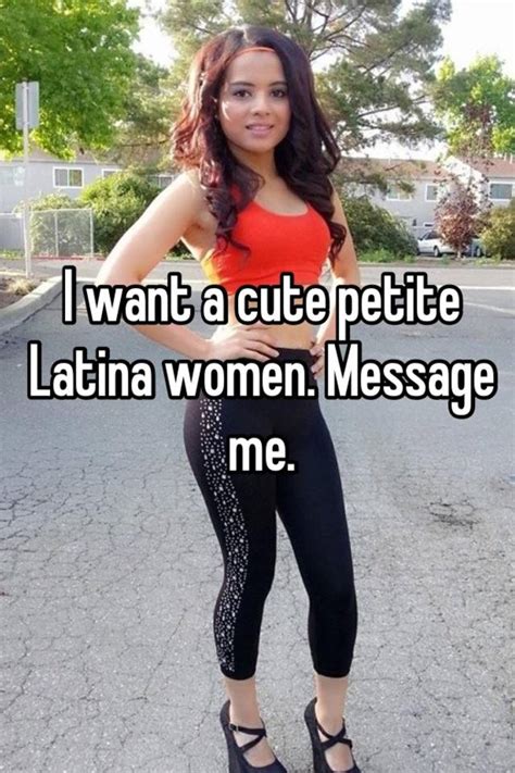 I Want A Cute Petite Latina Women Message Me