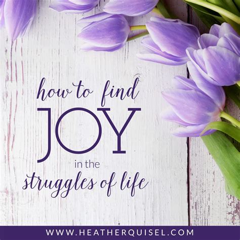 How To Find Joy In The Struggles Of Life Heather Quisel