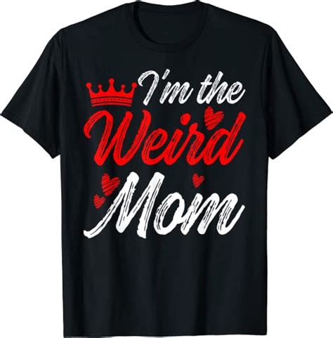 Weird Mom Im The Weird Mom I Am The Weird Mom T Shirt