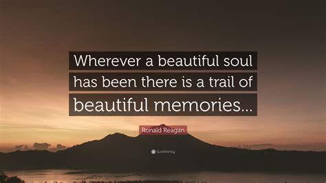 Ronald Reagan Quote Wherever A Beautiful Soul Has Been There Is A