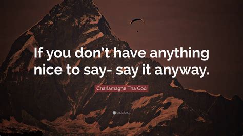 Charlamagne Tha God Quote If You Dont Have Anything Nice To Say Say